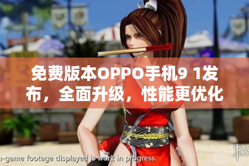 免费版本OPPO手机9 1发布，全面升级，性能更优化