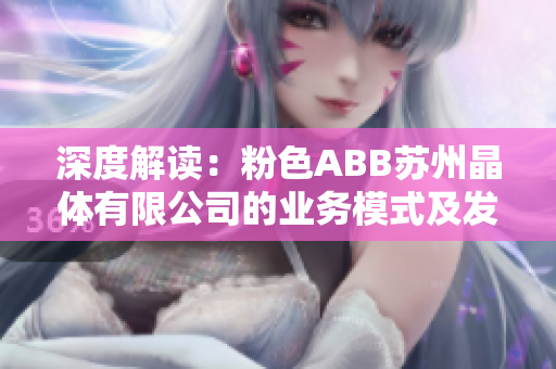深度解读：粉色ABB苏州晶体有限公司的业务模式及发展前景分析