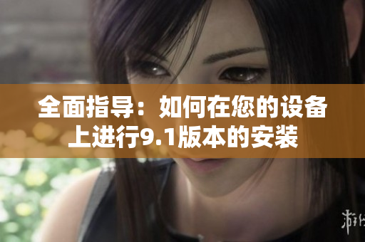 全面指导：如何在您的设备上进行9.1版本的安装