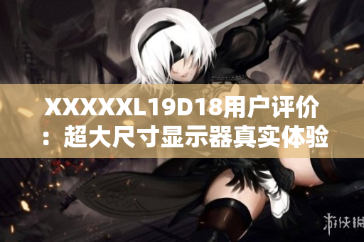 XXXXXL19D18用户评价：超大尺寸显示器真实体验！