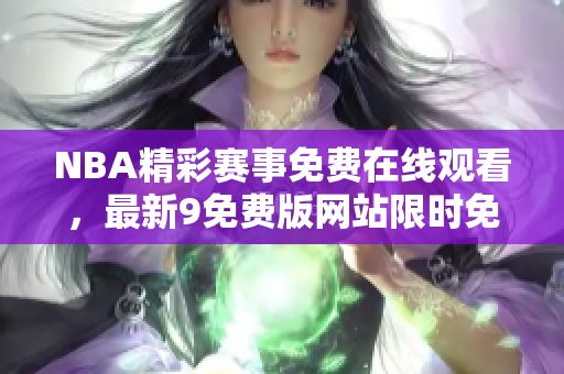 NBA精彩赛事免费在线观看，最新9免费版网站限时免费放送