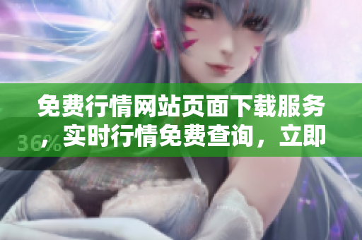 免费行情网站页面下载服务，实时行情免费查询，立即免费下载最新行情数据