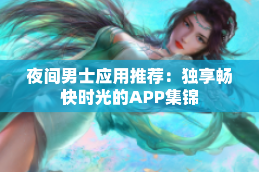 夜间男士应用推荐：独享畅快时光的APP集锦