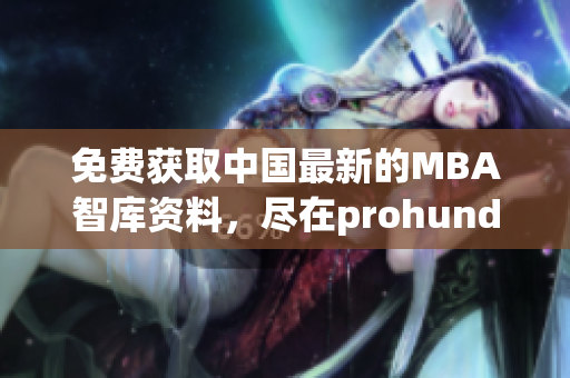免费获取中国最新的MBA智库资料，尽在prohund MBA智库免费版