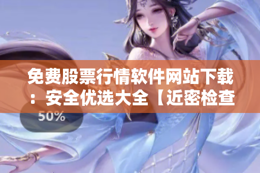 免费股票行情软件网站下载：安全优选大全【近密检查】