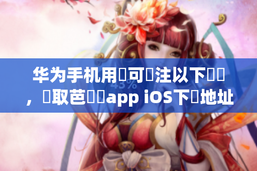 华为手机用戶可關注以下連結，獲取芭樂視app iOS下載地址