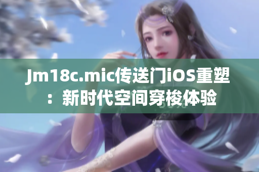 Jm18c.mic传送门iOS重塑：新时代空间穿梭体验