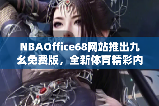NBAOffice68网站推出九幺免费版，全新体育精彩内容免费畅享