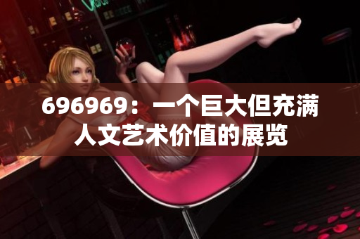 696969：一个巨大但充满人文艺术价值的展览