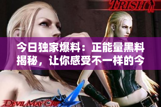 今日独家爆料：正能量黑料揭秘，让你感受不一样的今天