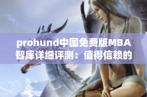 prohund中国免费版MBA智库详细评测：值得信赖的高质量商学教育资源