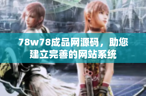 78w78成品网源码，助您建立完善的网站系统