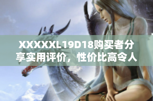 XXXXXL19D18购买者分享实用评价，性价比高令人满意