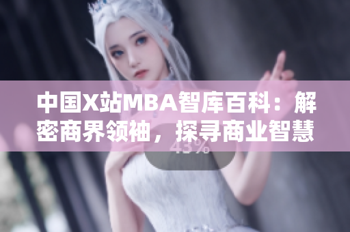 中国X站MBA智库百科：解密商界领袖，探寻商业智慧