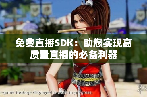 免费直播SDK：助您实现高质量直播的必备利器