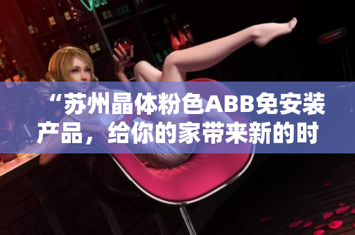 “苏州晶体粉色ABB免安装产品，给你的家带来新的时尚风尚！”