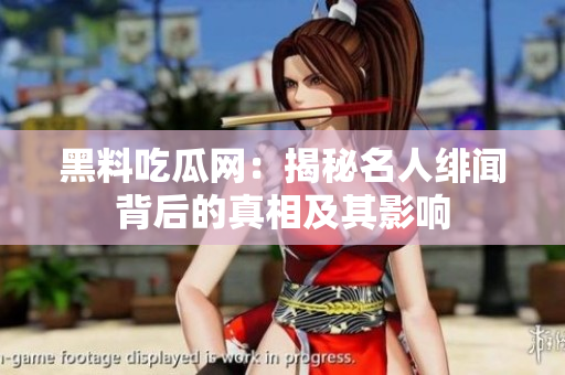 黑料吃瓜网：揭秘名人绯闻背后的真相及其影响