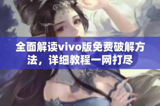 全面解读vivo版免费破解方法，详细教程一网打尽