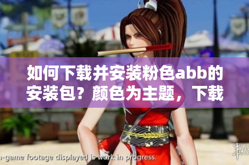 如何下载并安装粉色abb的安装包？颜色为主题，下载安装一步到位