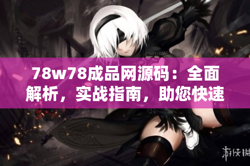 78w78成品网源码：全面解析，实战指南，助您快速掌握成品网源码技术