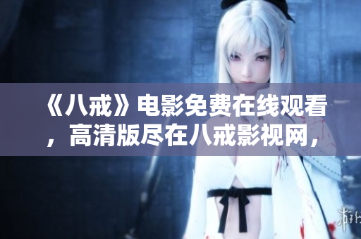 《八戒》电影免费在线观看，高清版尽在八戒影视网，精彩内容等你来体验！