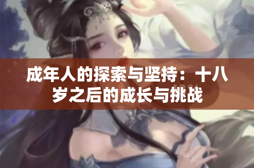 成年人的探索与坚持：十八岁之后的成长与挑战