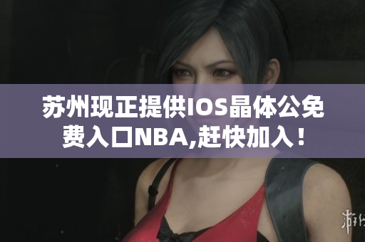 苏州现正提供IOS晶体公免费入口NBA,赶快加入！
