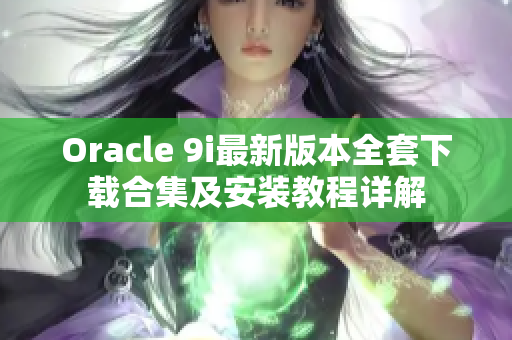 Oracle 9i最新版本全套下载合集及安装教程详解