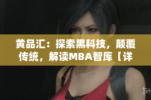 黄品汇：探索黑科技，颠覆传统，解读MBA智库【详细介绍】