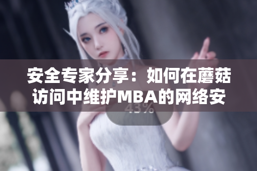 安全专家分享：如何在蘑菇访问中维护MBA的网络安全？