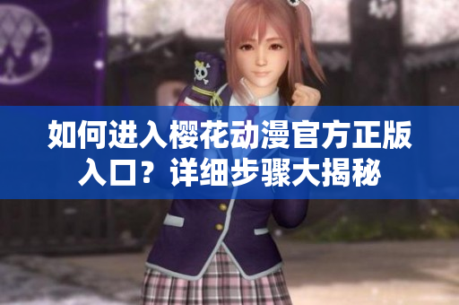 如何进入樱花动漫官方正版入口？详细步骤大揭秘