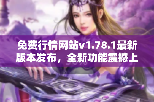 免费行情网站v1.78.1最新版本发布，全新功能震撼上线