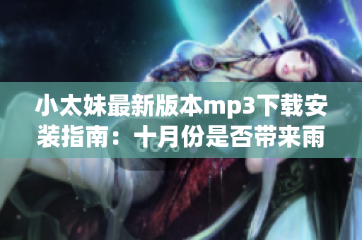 小太妹最新版本mp3下载安装指南：十月份是否带来雨水？