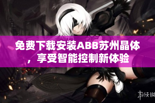 免费下载安装ABB苏州晶体，享受智能控制新体验
