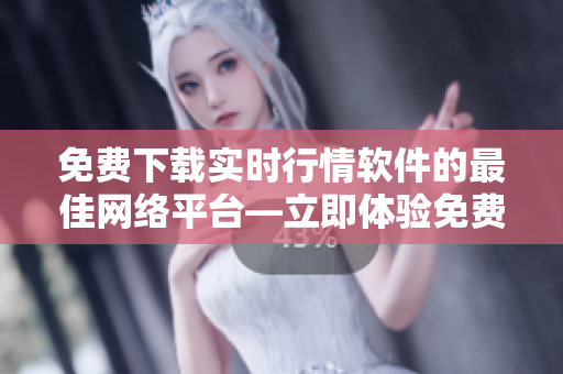 免费下载实时行情软件的最佳网络平台—立即体验免费观看行情软件!