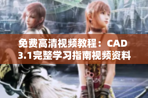 免费高清视频教程：CAD 3.1完整学习指南视频资料