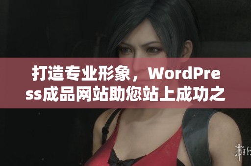 打造专业形象，WordPress成品网站助您站上成功之路