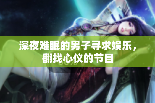 深夜难眠的男子寻求娱乐，翻找心仪的节目