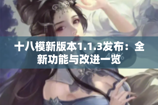 十八模新版本1.1.3发布：全新功能与改进一览