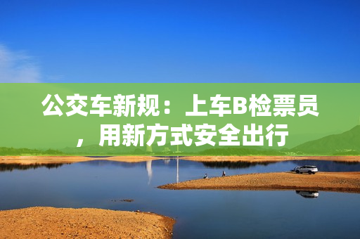 公交车新规：上车B检票员，用新方式安全出行