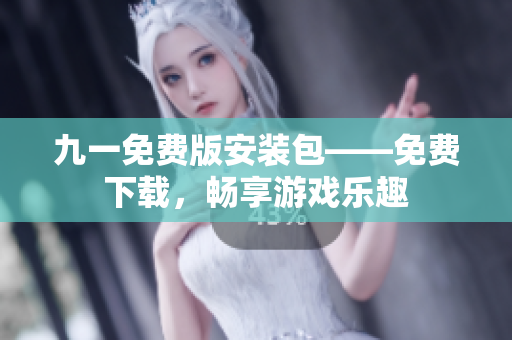 九一免费版安装包——免费下载，畅享游戏乐趣