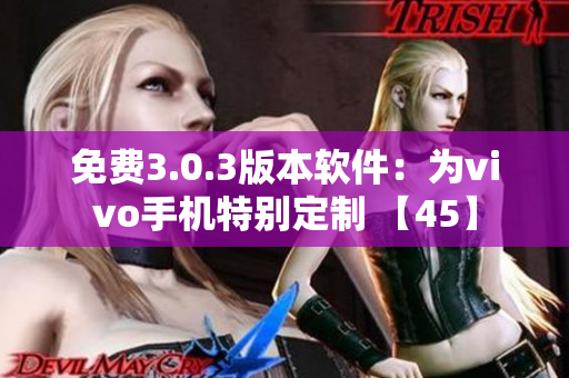 免费3.0.3版本软件：为vivo手机特别定制 【45】