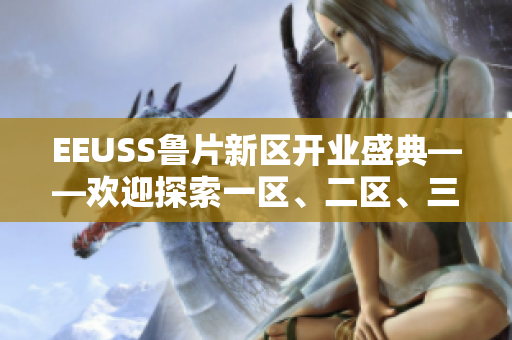 EEUSS鲁片新区开业盛典——欢迎探索一区、二区、三区的精彩世界