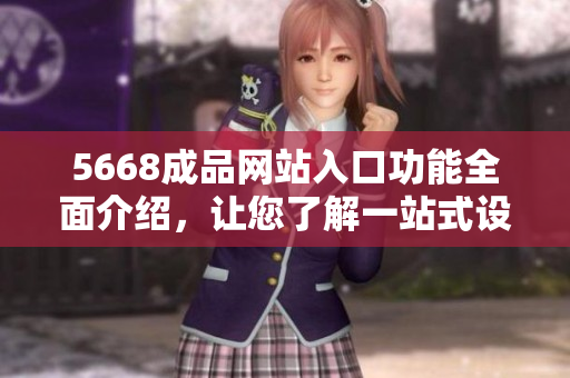 5668成品网站入口功能全面介绍，让您了解一站式设计定制平台的所有特色