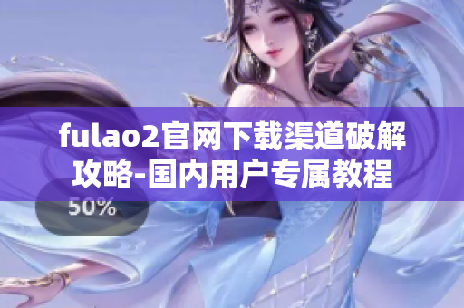 fulao2官网下载渠道破解攻略-国内用户专属教程
