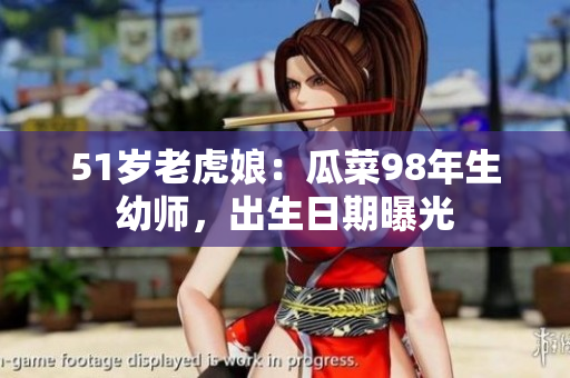 51岁老虎娘：瓜菜98年生幼师，出生日期曝光