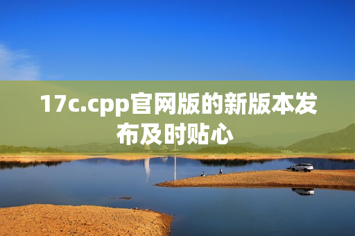 17c.cpp官网版的新版本发布及时贴心 