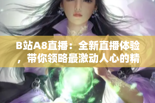 B站A8直播：全新直播体验，带你领略最激动人心的精彩时刻