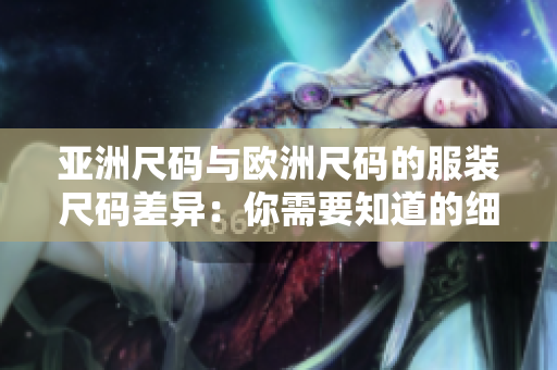 亚洲尺码与欧洲尺码的服装尺码差异：你需要知道的细节