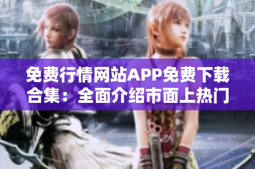 免费行情网站APP免费下载合集：全面介绍市面上热门的免费行情APP